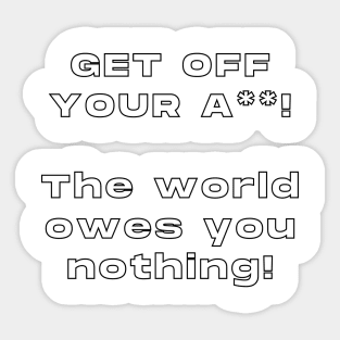 Get Off Your ASS! The World Owes You Nothing ! Sticker